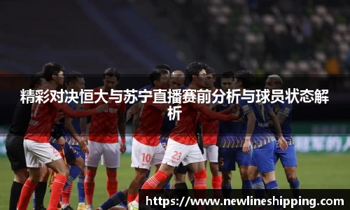 精彩对决恒大与苏宁直播赛前分析与球员状态解析