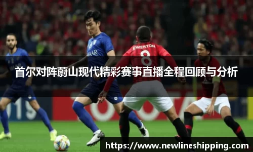 首尔对阵蔚山现代精彩赛事直播全程回顾与分析